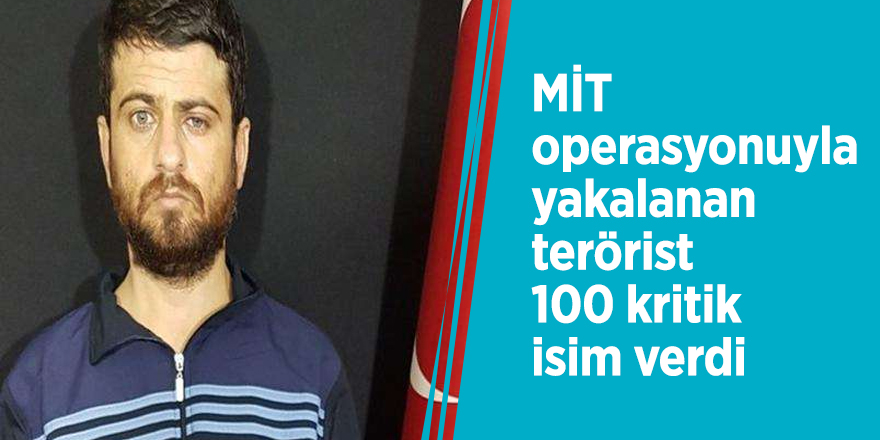 MİT operasyonuyla yakalanan terörist 100 kritik isim verdi