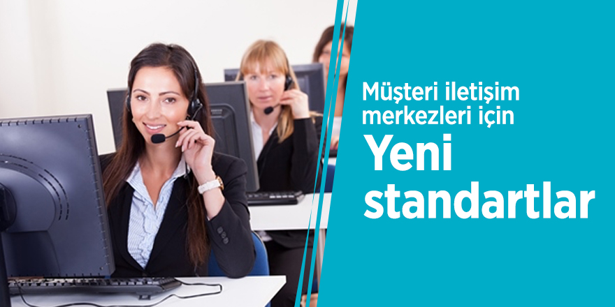 Müşteri iletişim merkezleri için yeni standartlar