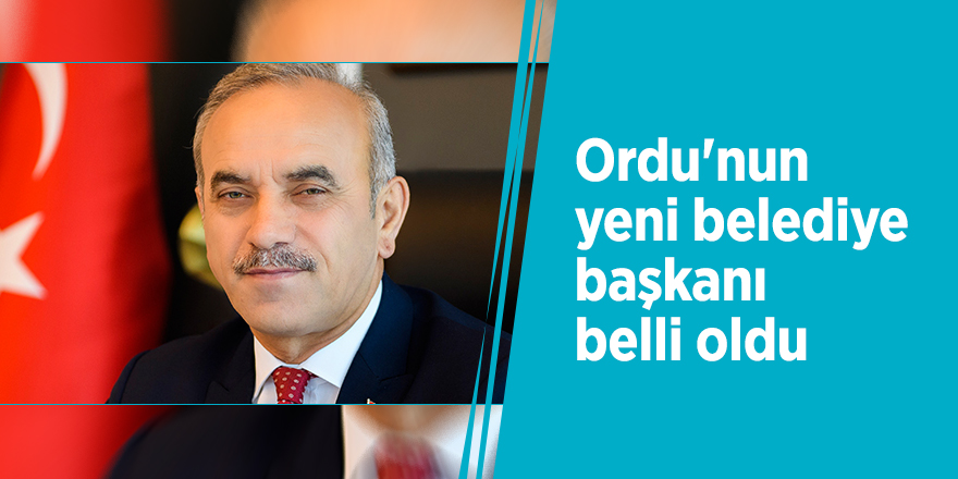 Ordu'nun yeni belediye başkanı belli oldu