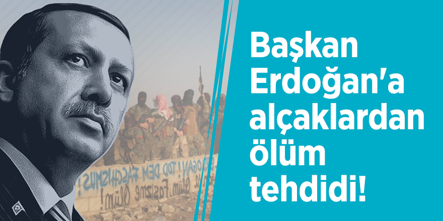 Başkan Erdoğan'a alçaklardan ölüm tehdidi!
