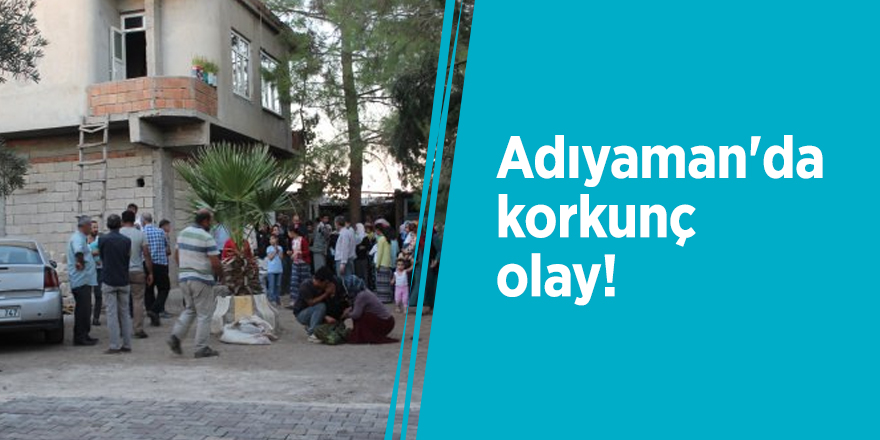 Adıyaman'da korkunç olay!