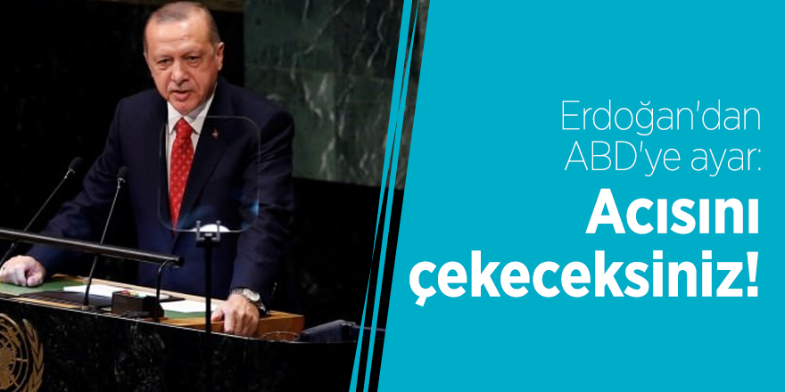 Erdoğan'dan ABD'ye ayar: Acısını çekeceksiniz!