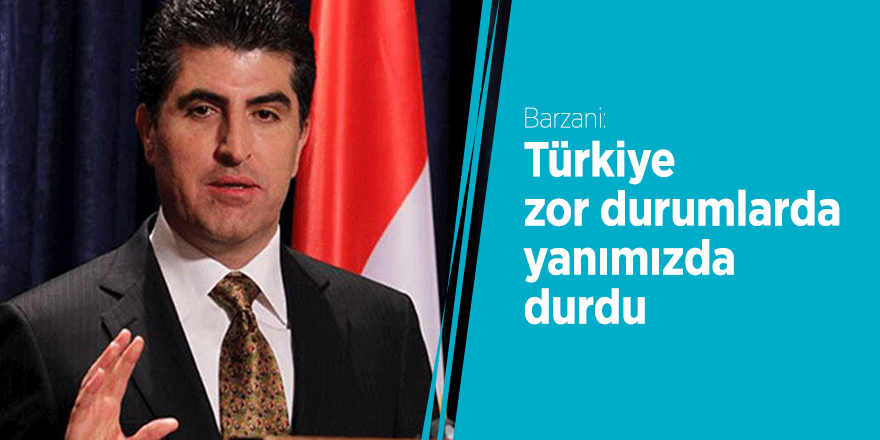 Barzani: Türkiye zor durumlarda yanımızda durdu