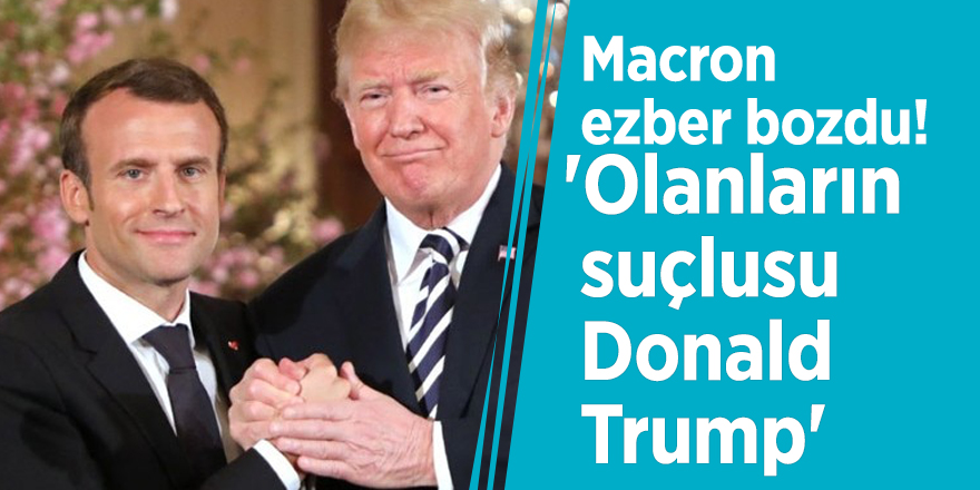 Macron ezber bozdu! 'Olanların suçlusu Donald Trump'