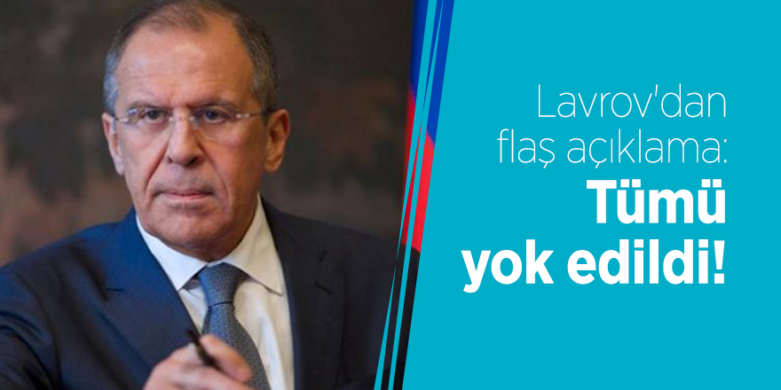 Lavrov'dan flaş açıklama: Tümü yok edildi!