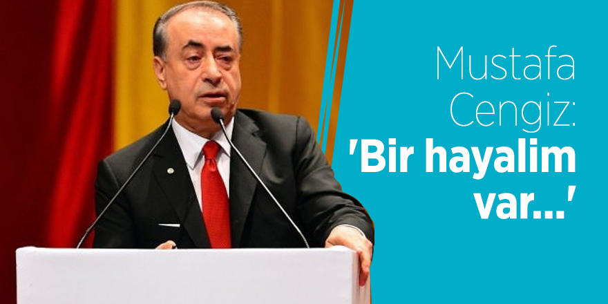 Mustafa Cengiz: 'Bir hayalim var...'