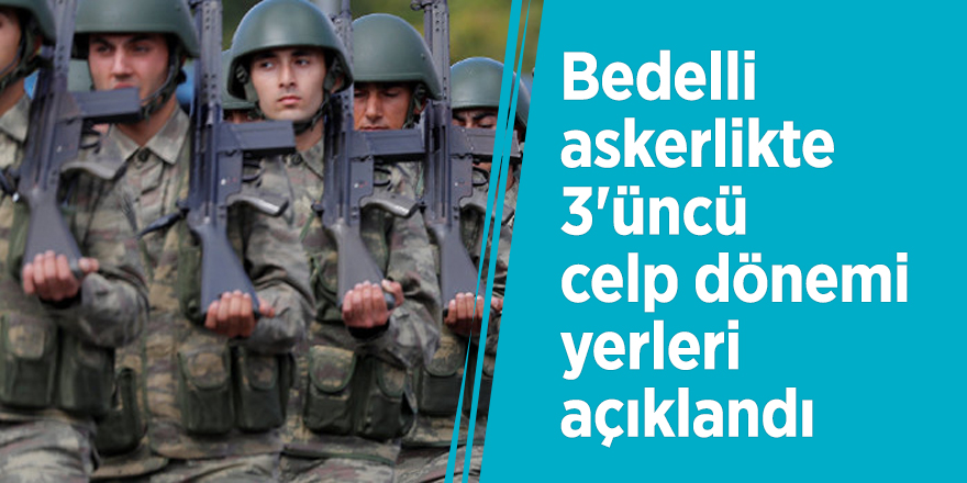 Bedelli askerlikte 3'üncü celp dönemi yerleri açıklandı