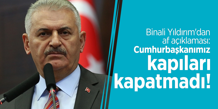Binali Yıldırım'dan af açıklaması: Cumhurbaşkanımız kapıları kapatmadı!