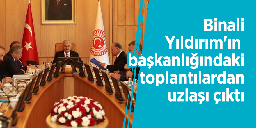 Binali Yıldırım'ın başkanlığındaki toplantılardan uzlaşı çıktı