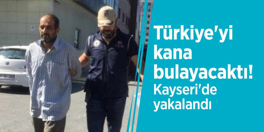 Türkiye'yi kana bulayacaktı! Kayseri'de yakalandı
