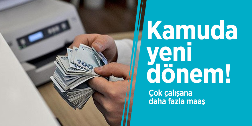 Kamuda yeni dönem! Çok çalışana daha fazla maaş