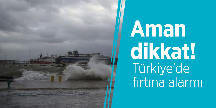 Aman dikkat! Türkiye'de fırtına alarmı