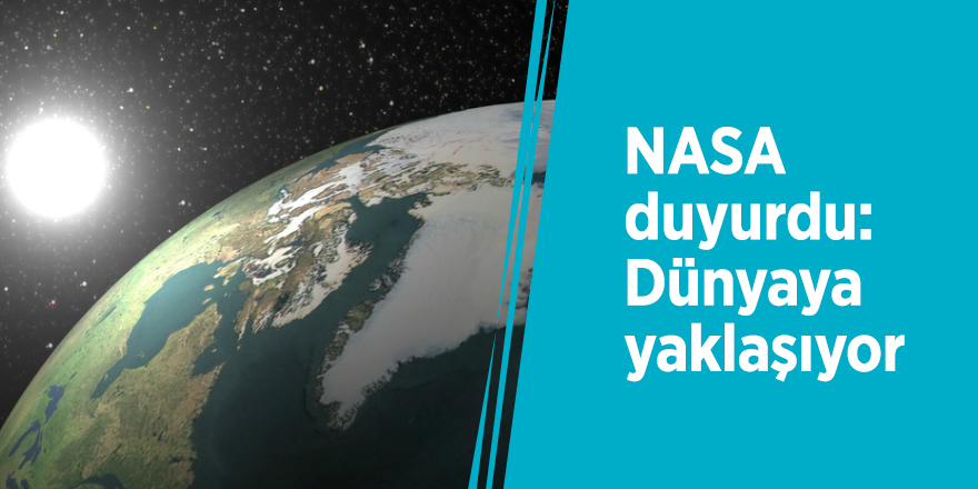 NASA duyurdu: Dünyaya yaklaşıyor