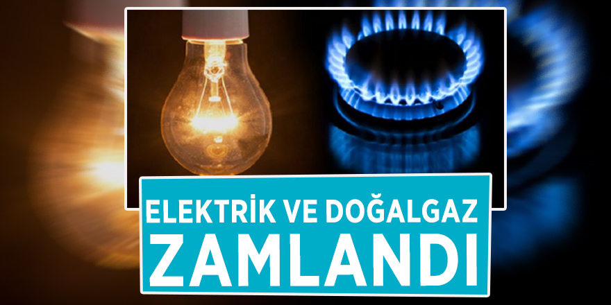 Elektrik ve doğalgaz zamlandı