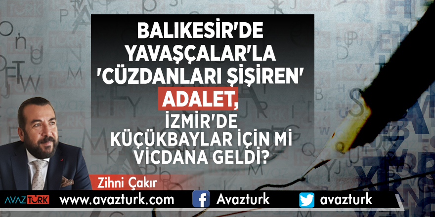 BALIKESİR'DE YAVAŞÇALAR'LA 'CÜZDANLARI ŞİŞİREN' ADALET, İZMİR'DE KÜÇÜKBAYLAR İÇİN Mİ VİCDANA GELDİ?