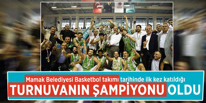Mamak Belediyesi Basketbol takımı tarihinde ilk kez katıldığı turnuvanın şampiyonu oldu