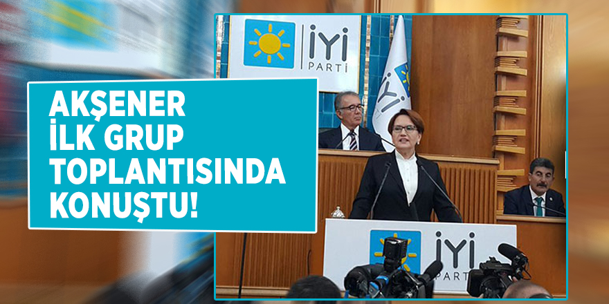 Akşener ilk grup toplantısında konuştu!