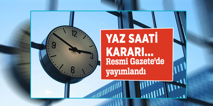 Yaz saati kararı... Resmi Gazete'de yayımlandı