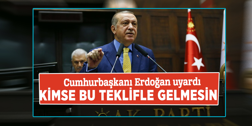 Cumhurbaşkanı Erdoğan: Kimse bu teklifle gelmesin