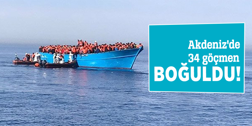 Akdeniz'de 34 göçmen boğuldu!