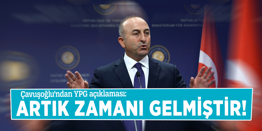 Çavuşoğlu'ndan YPG açıklaması: Artık zamanı gelmiştir!