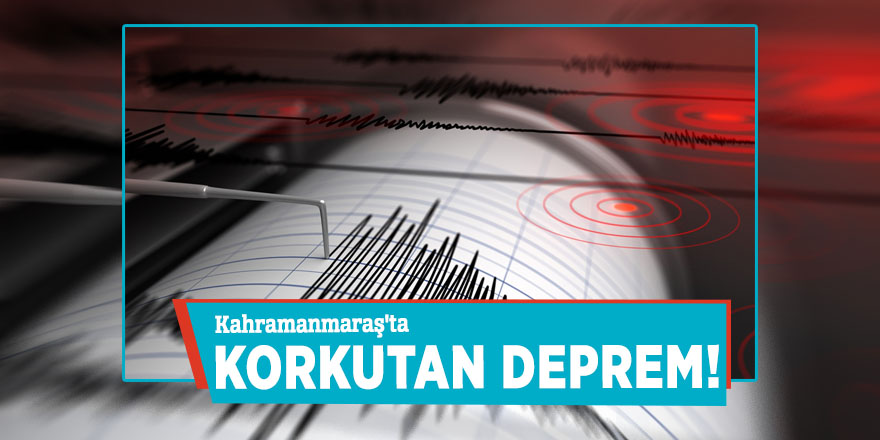 Kahramanmaraş'ta korkutan deprem!