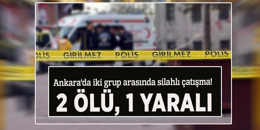 Ankara'da iki grup arasında silahlı çatışma! 2 ölü, 1 yaralı