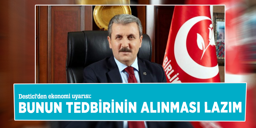 Destici'den ekonomi uyarısı: Bunun tedbirinin alınması lazım