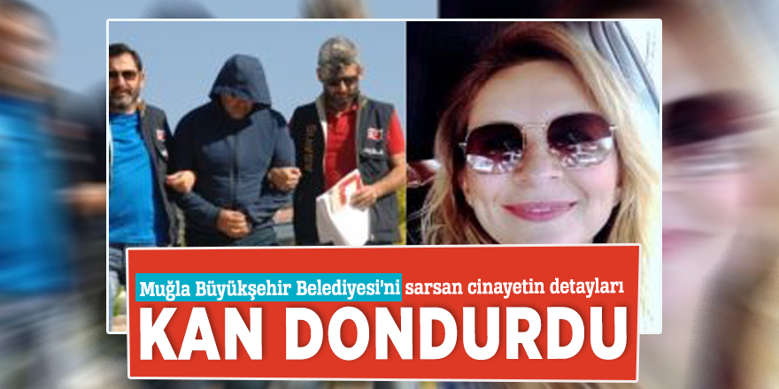 Muğla Büyükşehir Belediyesi’ni sarsan cinayetin detayları kan dondurdu