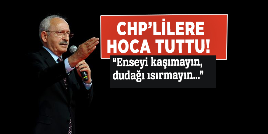 Kılıçdaroğlu CHP’lilere hoca tuttu! “Enseyi kaşımayın, dudağı ısırmayın...”