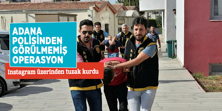 Adana polisinden görülmemiş operasyon! Instagram üzerinden tuzak kurdu...