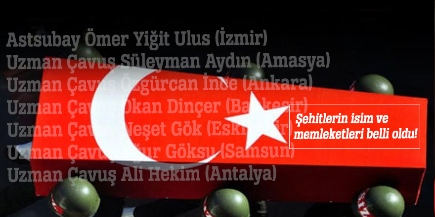 Şehitlerin isim ve memleketleri belli oldu!