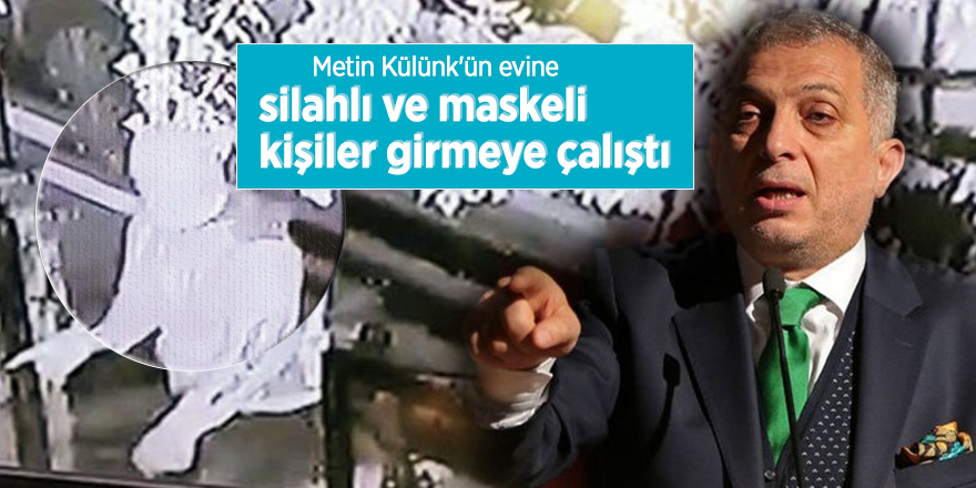 Metin Külünk'ün evine silahlı ve maskeli kişiler girmeye çalıştı