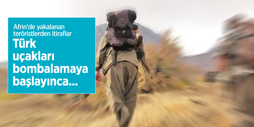Afrin'de yakalanan teröristlerden itiraflar: Türk uçakları bombalamaya başlayınca...