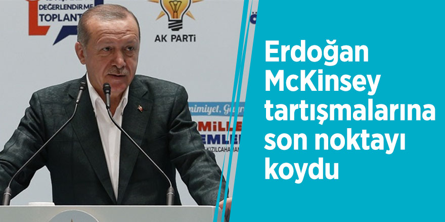 Erdoğan McKinsey tartışmalarına son noktayı koydu