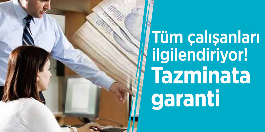 Tüm çalışanları ilgilendiriyor! Tazminata garanti