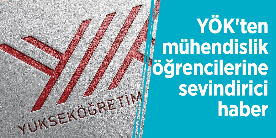 YÖK'ten mühendislik öğrencilerine sevindirici haber