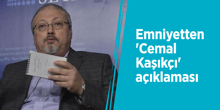 Emniyetten 'Cemal Kaşıkçı' açıklaması