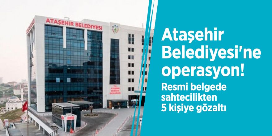 Ataşehir Belediyesi'ne operasyon!