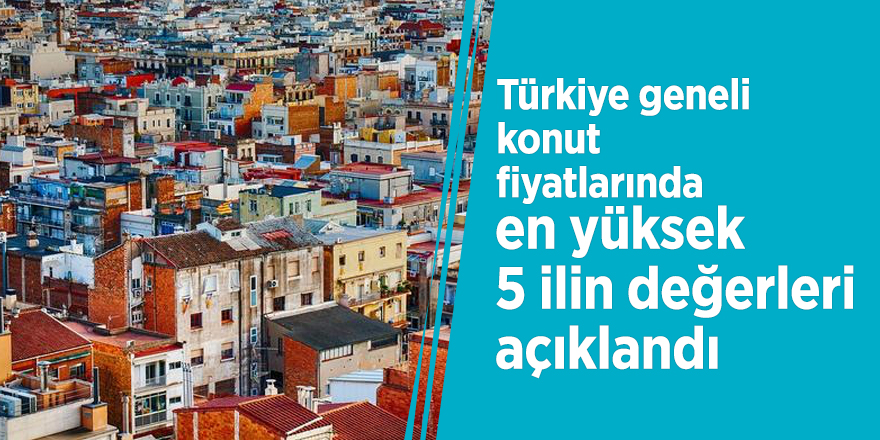 Türkiye geneli konut fiyatlarında en yüksek 5 ilin değerleri açıklandı
