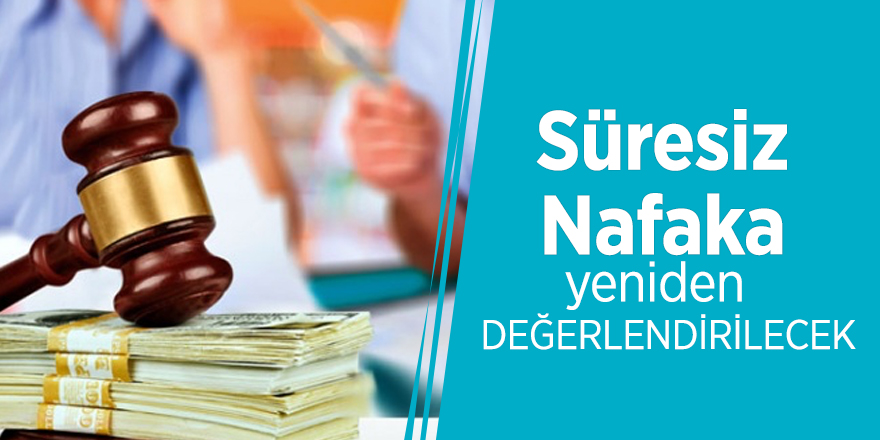 Süresiz Nafaka yeniden değerlendirilecek