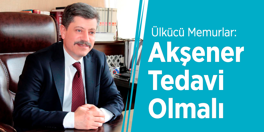 Ülkücü Memurlar: Akşener Tedavi Olmalı