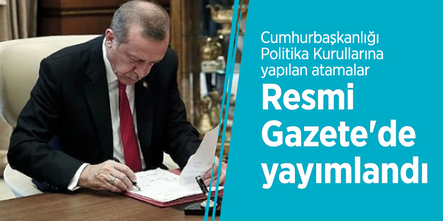 Cumhurbaşkanlığı Politika Kurullarına yapılan atamalar Resmi Gazete'de yayımlandı