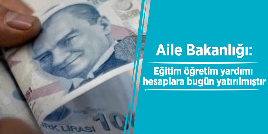 Aile Bakanlığı: Eğitim öğretim yardımı hesaplara bugün yatırılmıştır
