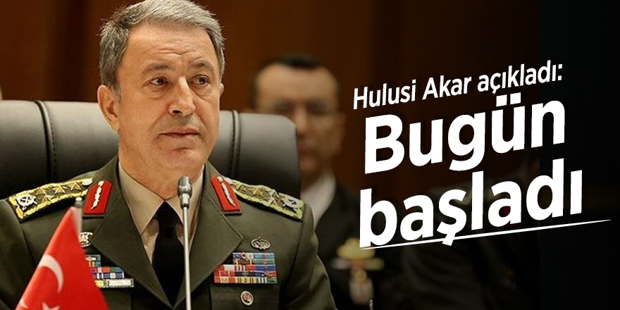 Hulusi Akar açıkladı: Bugün başladı