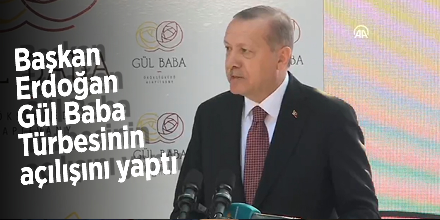 Başkan Erdoğan Gül Baba Türbesinin açılışını yaptı