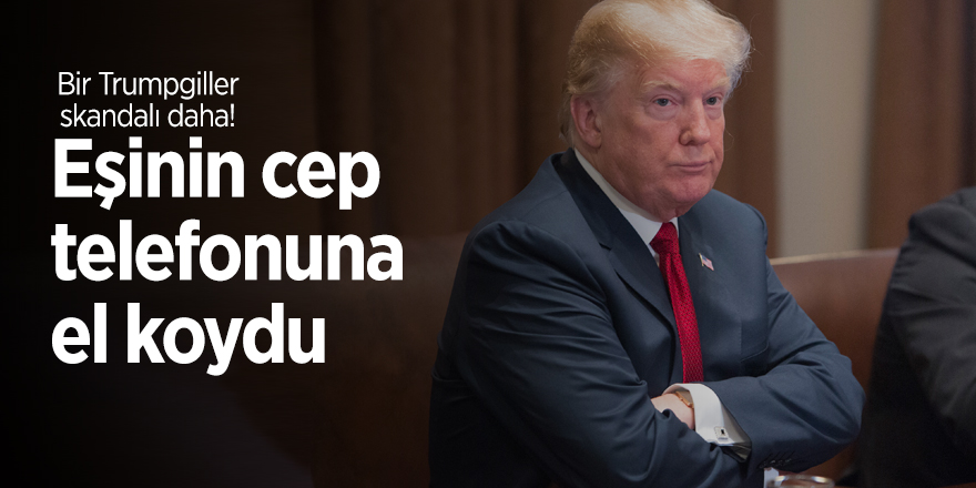 Bir Trumpgiller skandalı daha! Eşinin cep telefonuna el koydu