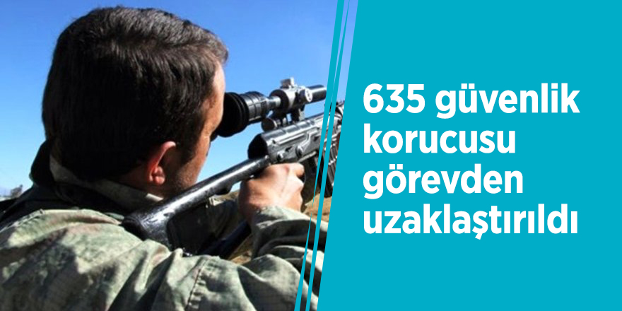 635 güvenlik korucusu görevden uzaklaştırıldı