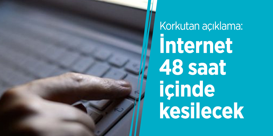 Korkutan açıklama: İnternet 48 saat içinde kesilecek