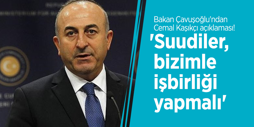 Bakan Çavuşoğlu'ndan Cemal Kaşıkçı açıklaması! 'Suudiler, bizimle işbirliği yapmalı'